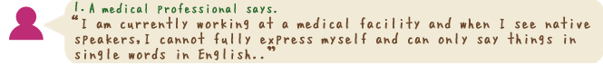 I am currently working at a medical facility and when I see native speakers,I 
cannot fully express myself and can only say things in single words in English..