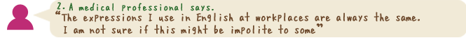 The expressions I use in English at workplaces are always the same. I am not sure if this might be impolite to some”