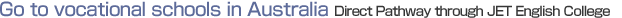 Go to vocational schools in Australia
Direct Pathway through JET English College